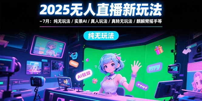 2025无人直播新玩法-7月：纯无玩法/实景AI/真人玩法/绿幕玩法/真转无玩法远创网-专注分享副业落地实操课程 – 全网首发_高质量项目输出远创网
