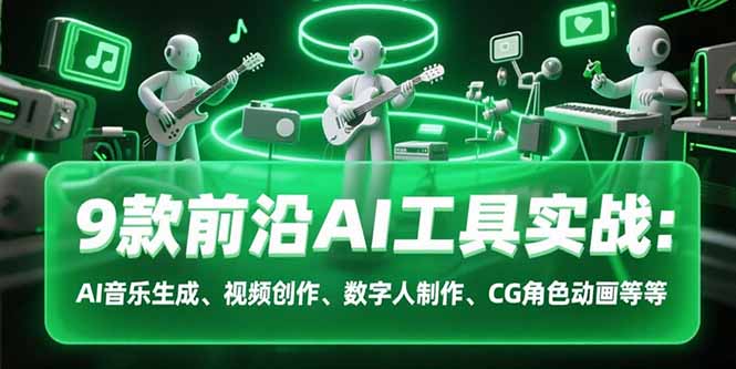 9款前沿AI工具实战课：AI音乐生成、视频创作、数字人制作、CG角色动画等等远创网-专注分享副业落地实操课程 – 全网首发_高质量项目输出远创网