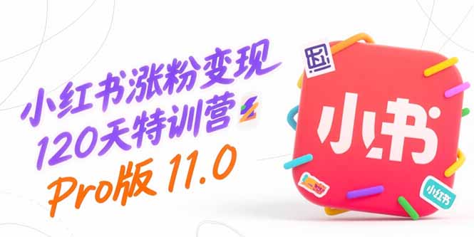小红书涨粉变现120天特训营Pro版11.0：从0到1掌握平台运营,内容制作和变现远创网-专注分享副业落地实操课程 – 全网首发_高质量项目输出远创网