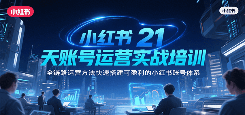 小红书21天账号运营实战培训，全链路运营方法快速搭建可盈利的小红书账号体系远创网-专注分享副业落地实操课程 – 全网首发_高质量项目输出远创网