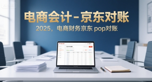 电商会计-京东对账2025，电商财务京东pop对账远创网-专注分享副业落地实操课程 – 全网首发_高质量项目输出远创网