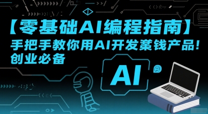 【零基础AI编程指南】手把手教你用AI开发賺钱产品！创业必备远创网-专注分享副业落地实操课程 – 全网首发_高质量项目输出远创网