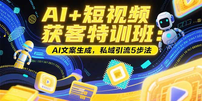 AI+短视频获客特训班：账号定位技巧，AI文案生成，私域引流5步法远创网-专注分享副业落地实操课程 – 全网首发_高质量项目输出远创网