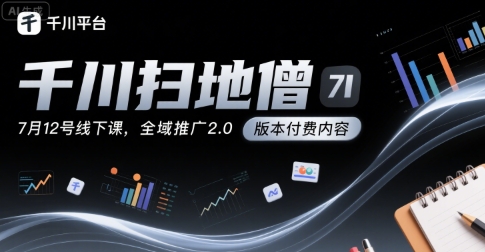 千川扫地僧7月12号线下课，千川投放，全域推广2.0版本付费内容远创网-专注分享副业落地实操课程 – 全网首发_高质量项目输出远创网