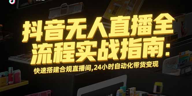 抖音无人直播全流程实战指南：快速搭建合规直播间，24小时自动化带货变现远创网-专注分享副业落地实操课程 – 全网首发_高质量项目输出远创网
