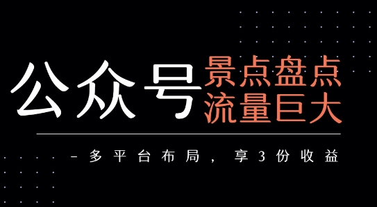 公众号流量主-景点盘点 流量巨大 多平台布局享3份收益远创网-专注分享副业落地实操课程 – 全网首发_高质量项目输出远创网