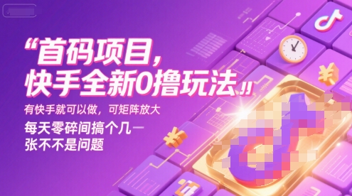 首码项目，快手全新0撸玩法，有快手就可以做，可矩阵放大，每天零碎时间搞个几张不是问题【揭秘】远创网-专注分享副业落地实操课程 – 全网首发_高质量项目输出远创网