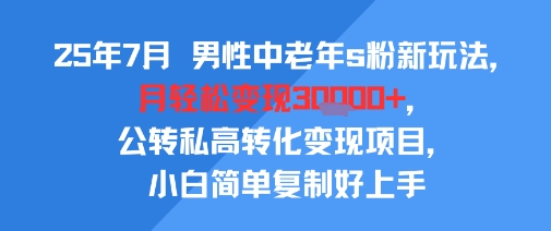 25年7月男性中老年s粉新玩法，月轻松变现3W+，公转私高转化变现项目，小白简单复制好上手远创网-专注分享副业落地实操课程 – 全网首发_高质量项目输出远创网