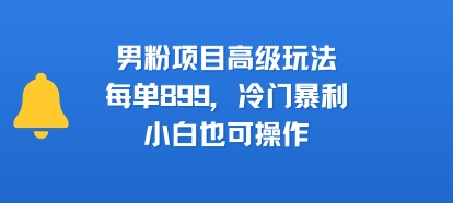 男粉项目高级玩法，每单899，冷门暴利，小白也可操作远创网-专注分享副业落地实操课程 – 全网首发_高质量项目输出远创网