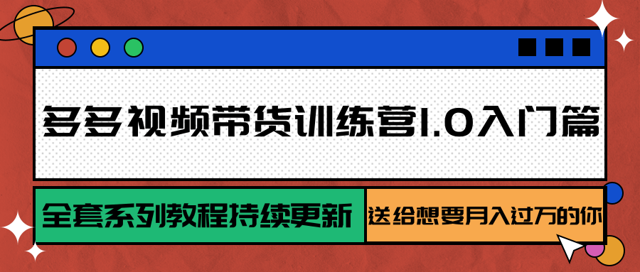 多多视频带货训练营1.0入门篇，全套系列教程持续更新，送给想要月入过万的你远创网-专注分享副业落地实操课程 – 全网首发_高质量项目输出远创网