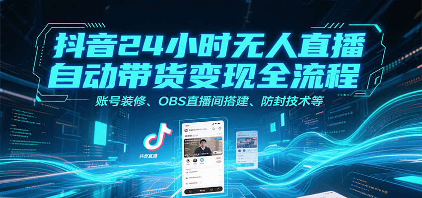 抖音24小时无人直播自动带货变现全流程，账号装修、OBS直播间搭建、防封技术等远创网-专注分享副业落地实操课程 – 全网首发_高质量项目输出远创网