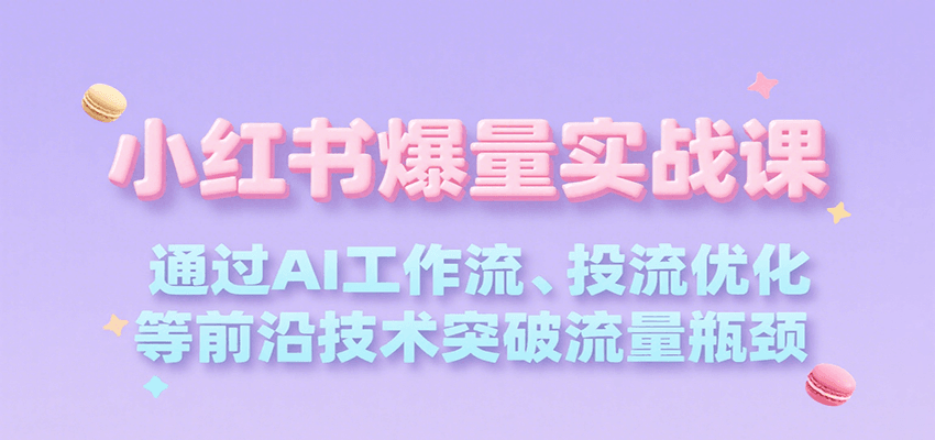 小红书爆量实战课，通过AI工作流、投流优化等前沿技术突破流量瓶颈远创网-专注分享副业落地实操课程 – 全网首发_高质量项目输出远创网