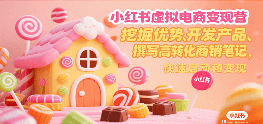 小红书虚拟电商变现营，挖掘优势、开发产品、撰写高转化商销笔记，快速启动和变现远创网-专注分享副业落地实操课程 – 全网首发_高质量项目输出远创网