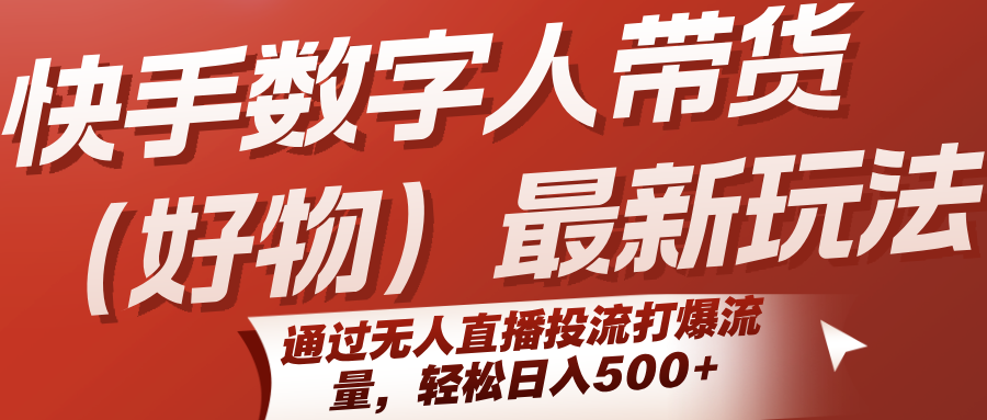 快手数字人带货(好物)最新玩法，通过无人直播投流打爆流量，轻松日入500+远创网-专注分享副业落地实操课程 – 全网首发_高质量项目输出远创网