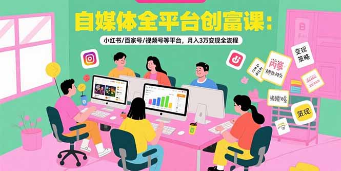 自媒体全平台创富课：小红书/百家号/视频号等平台，月入3万变现全流程远创网-专注分享副业落地实操课程 – 全网首发_高质量项目输出远创网