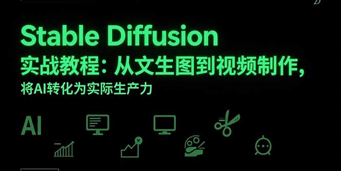 Stable Diffusion实战教程：从文生图到视频制作，将AI转化为实际生产力远创网-专注分享副业落地实操课程 – 全网首发_高质量项目输出远创网