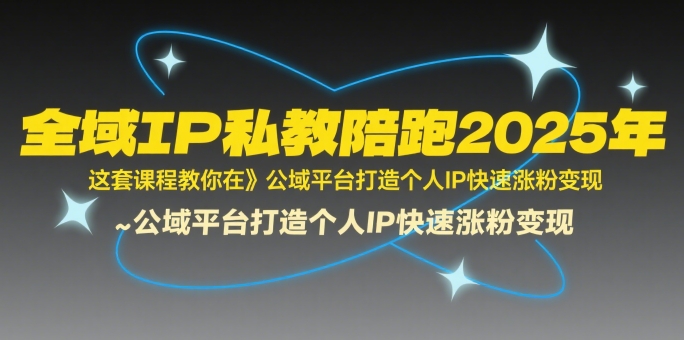 全域IP私教陪跑2025年，这套课程教你在​公域平台打造个人IP快速涨粉变现远创网-专注分享副业落地实操课程 – 全网首发_高质量项目输出远创网
