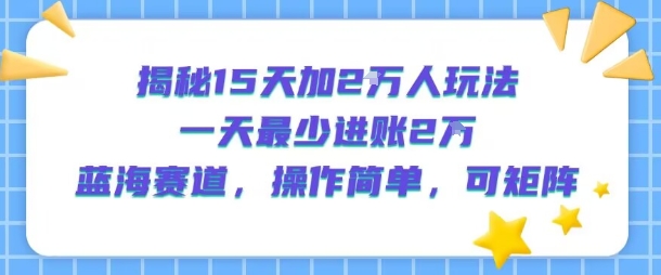 揭秘15天加2W人玩法，一天最少2万进账，蓝海赛道，操作简单，可矩阵远创网-专注分享副业落地实操课程 – 全网首发_高质量项目输出远创网
