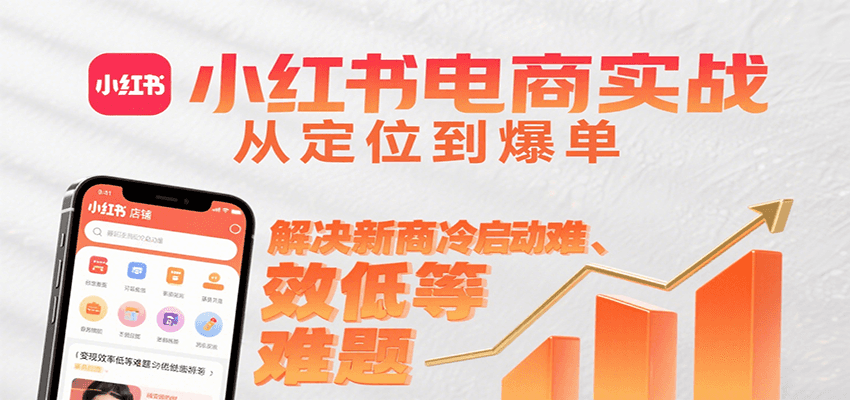 小红书电商实战，从定位到爆单解决新商冷启动难、变现效率低等难题远创网-专注分享副业落地实操课程 – 全网首发_高质量项目输出远创网