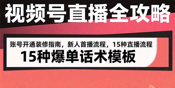 视频号直播全攻略：账号开通装修指南，新人首播流程，15种爆单话术模板远创网-专注分享副业落地实操课程 – 全网首发_高质量项目输出远创网