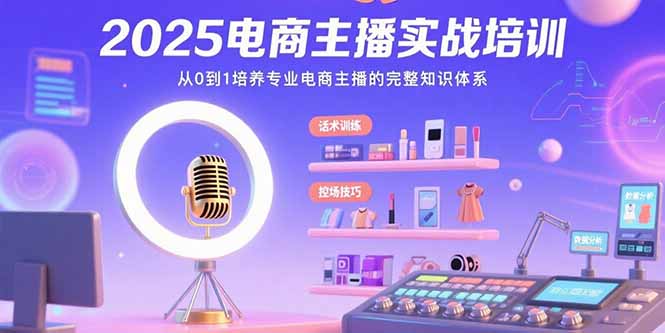 2025电商主播实战培训：从0到1培养专业电商主播的完整知识体系远创网-专注分享副业落地实操课程 – 全网首发_高质量项目输出远创网