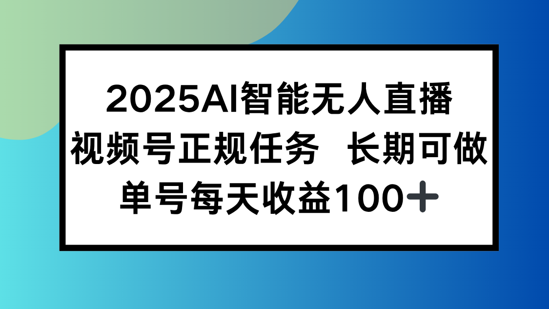 2025AI智能无人直播新玩法，视频号长期稳定任务，单日平均收益100+远创网-专注分享副业落地实操课程 – 全网首发_高质量项目输出远创网