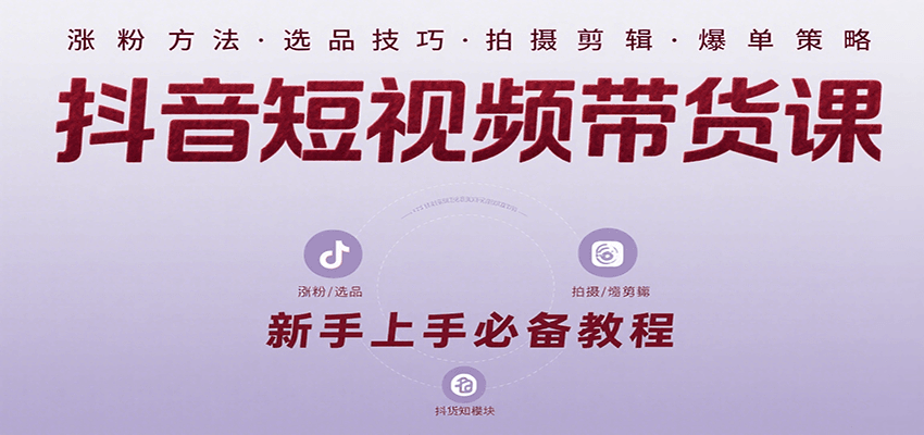 抖音短视频带货课：涵盖涨粉、选品、拍摄、剪辑等，教实操，助你从0到1实现爆单远创网-专注分享副业落地实操课程 – 全网首发_高质量项目输出远创网