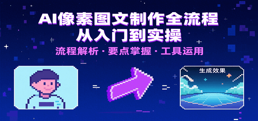 AI像素图文制作全流程：内容要点、文案选择及所用工具，助你快速入局远创网-专注分享副业落地实操课程 – 全网首发_高质量项目输出远创网