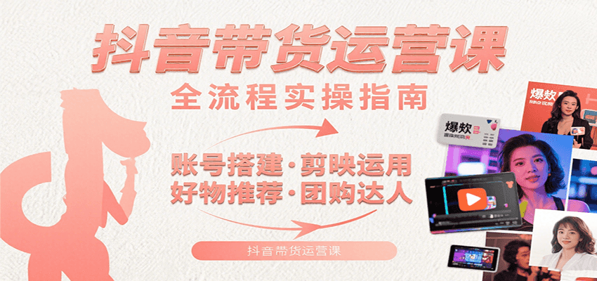 抖音带货运营课：含账号搭建、剪映运用、好物推荐、团购达人等内容，教你玩转抖音远创网-专注分享副业落地实操课程 – 全网首发_高质量项目输出远创网
