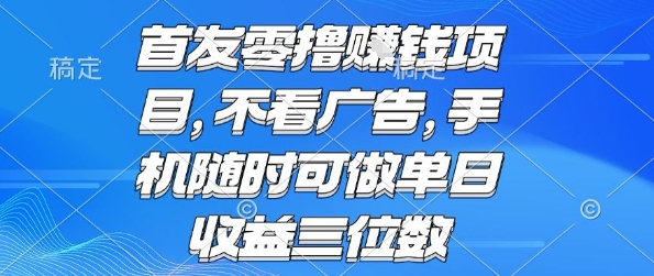 首发零撸挣钱项目 不看广告 手机随时可做 单日收益三位数【揭秘】远创网-专注分享副业落地实操课程 – 全网首发_高质量项目输出远创网
