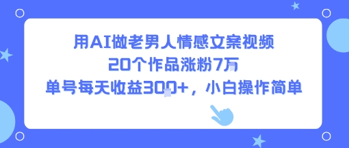 用AI做老男人情感文案视频，20个作品涨粉7W，单号每天收益3张+，小白操作简单远创网-专注分享副业落地实操课程 – 全网首发_高质量项目输出远创网