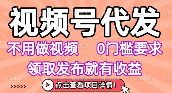 视频号代发，不用剪辑不用做视频，0门槛要求，领取发布就有收益，任务没有无上限，小白轻松上手【揭秘】远创网-专注分享副业落地实操课程 – 全网首发_高质量项目输出远创网