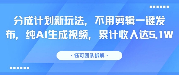 分成计划新玩法，不用剪辑一键发布，纯AI生成视频，累计收入达5.1W远创网-专注分享副业落地实操课程 – 全网首发_高质量项目输出远创网