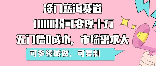 冷门蓝海赛道，1000粉可变现十W，无门槛0成本，市场需求大，可多领域做，可复制性强远创网-专注分享副业落地实操课程 – 全网首发_高质量项目输出远创网