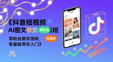 抖音短视频AI图文带货实操班，零粉丝教你涨粉，零基础带你入门远创网-专注分享副业落地实操课程 – 全网首发_高质量项目输出远创网