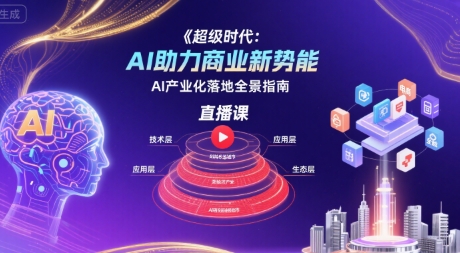 超级时代：AI助力商业新势能直播课，AI产业化落地全景指南远创网-专注分享副业落地实操课程 – 全网首发_高质量项目输出远创网