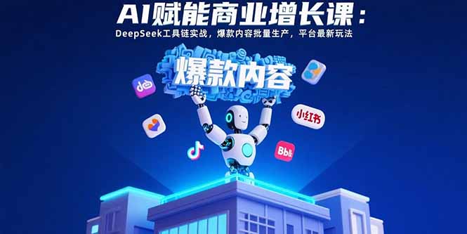AI赋能商业增长课：DeepSeek工具链实战，爆款内容批量生产，平台最新玩法远创网-专注分享副业落地实操课程 – 全网首发_高质量项目输出远创网