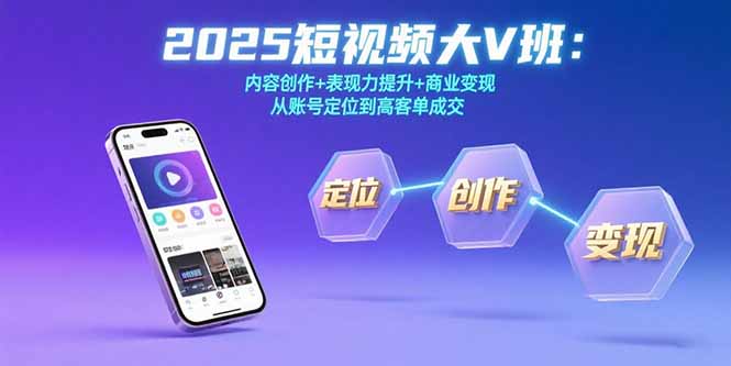 2025短视频大V班：内容创作+表现力提升+商业变现  从账号定位到高客单成交远创网-专注分享副业落地实操课程 – 全网首发_高质量项目输出远创网