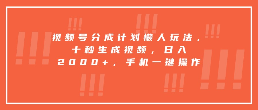 视频号分成计划懒人玩法，十秒生成视频，日入2000+，手机一键操作远创网-专注分享副业落地实操课程 – 全网首发_高质量项目输出远创网