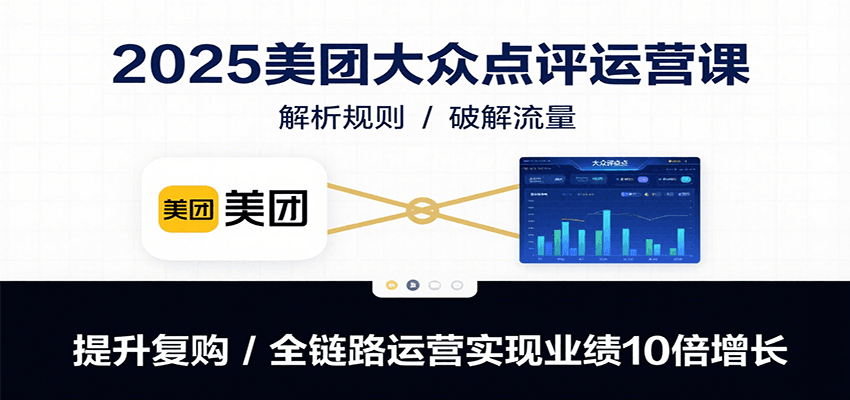 2025美团大众点评运营课：解析规则/破解流量/提升复购/全链路运营实现业绩10倍增长远创网-专注分享副业落地实操课程 – 全网首发_高质量项目输出远创网