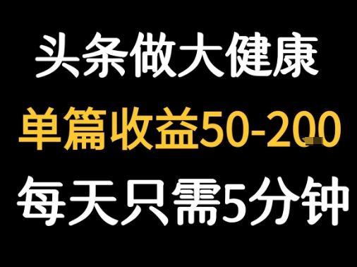每天5分钟，用今日头条创作大健康图文 单篇收益50-2张远创网-专注分享副业落地实操课程 – 全网首发_高质量项目输出远创网