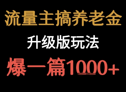 流量主之养老金升级版玩法  爆一篇收益1k+远创网-专注分享副业落地实操课程 – 全网首发_高质量项目输出远创网