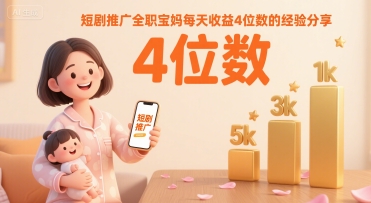 短剧推广全职宝妈每天收益4位数的经验分享远创网-专注分享副业落地实操课程 – 全网首发_高质量项目输出远创网