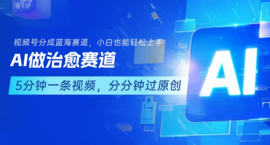 用AI做治愈赛道，结合视频号分成计划，小白也能轻松上手远创网-专注分享副业落地实操课程 – 全网首发_高质量项目输出远创网