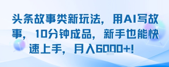 头条故事类新玩法，用AI写故事，10分钟成品，新手也能快速上手，月入6k+远创网-专注分享副业落地实操课程 – 全网首发_高质量项目输出远创网