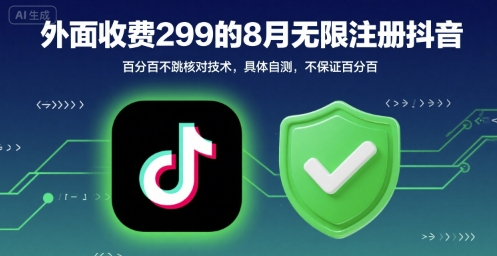 外面收299的8月无限注册抖音百分百不跳核对技术，具体自测，不保证百分百远创网-专注分享副业落地实操课程 – 全网首发_高质量项目输出远创网