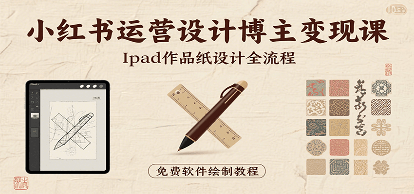 小红书运营设计博主变现课：iPad 上手作品纸设计，含全流程及细节技巧，避坑少绕路远创网-专注分享副业落地实操课程 – 全网首发_高质量项目输出远创网