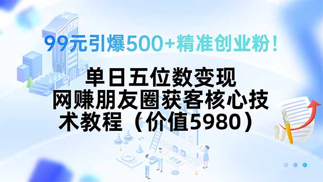 99元引爆500+精准创业粉！单日五位数变现，网赚朋友圈获客核心技术教程…远创网-专注分享副业落地实操课程 – 全网首发_高质量项目输出远创网