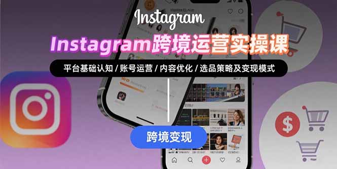 Instagram跨境运营实战：平台认知/账号运营/内容优化/选品策略及变现模式远创网-专注分享副业落地实操课程 – 全网首发_高质量项目输出远创网