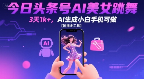 今日头条号AI美女跳舞，3天1k+，AI生成小白手机可做【附指令工具】远创网-专注分享副业落地实操课程 – 全网首发_高质量项目输出远创网
